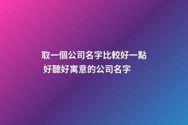 取一個公司名字比較好一點 好聽好寓意的公司名字-第1張-公司起名-玄機派